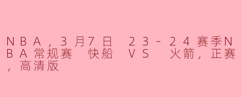 ### 2023年3月7日 NBA常规赛精彩对决：快船对抗火箭